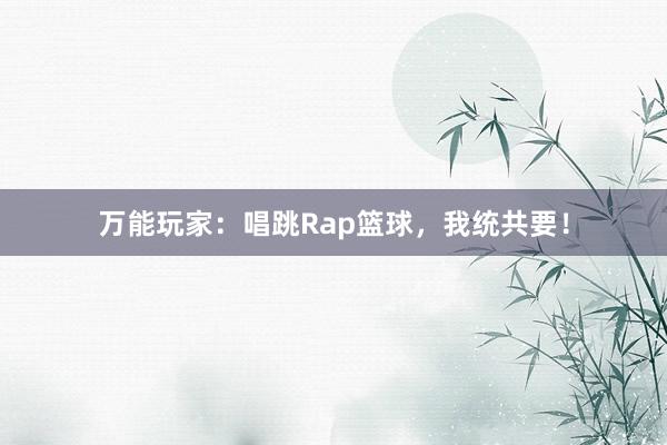 万能玩家：唱跳Rap篮球，我统共要！