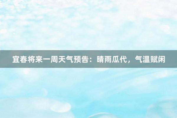 宜春将来一周天气预告：晴雨瓜代，气温赋闲